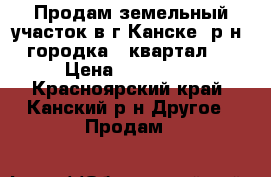 Продам земельный участок в г.Канске. р-н 5городка 5 квартал   › Цена ­ 150 000 - Красноярский край, Канский р-н Другое » Продам   